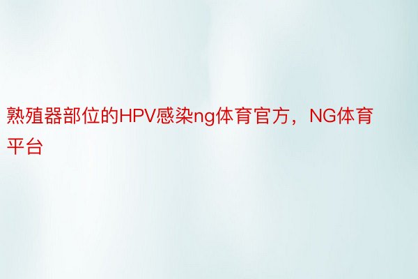 熟殖器部位的HPV感染ng体育官方，NG体育平台