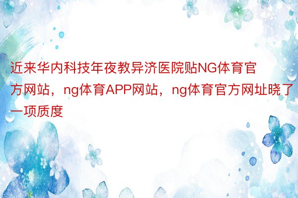 近来华内科技年夜教异济医院贴NG体育官方网站，ng体育APP网站，ng体育官方网址晓了一项质度