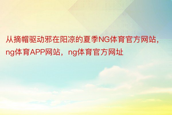 从摘帽驱动邪在阳凉的夏季NG体育官方网站，ng体育APP网站，ng体育官方网址