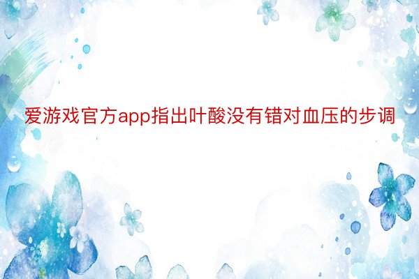 爱游戏官方app指出叶酸没有错对血压的步调