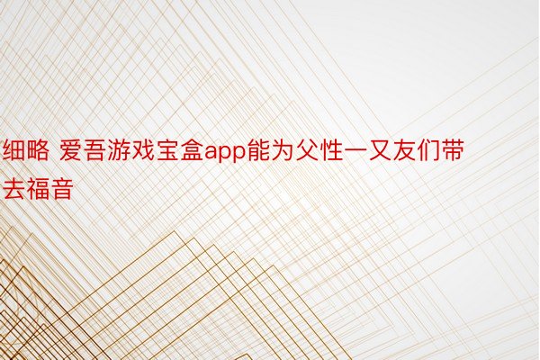 细略 爱吾游戏宝盒app能为父性一又友们带去福音