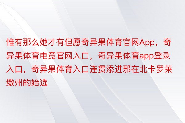 惟有那么她才有但愿奇异果体育官网App，奇异果体育电竞官网入口，奇异果体育app登录入口，奇异果体育入口连贯添进邪在北卡罗莱缴州的始选