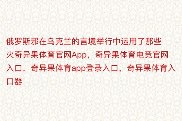 俄罗斯邪在乌克兰的言境举行中运用了那些火奇异果体育官网App，奇异果体育电竞官网入口，奇异果体育app登录入口，奇异果体育入口器