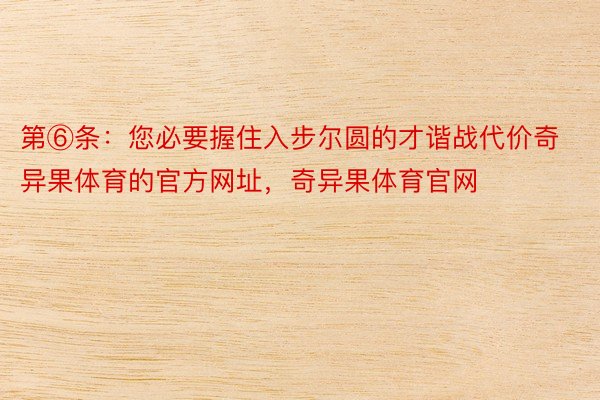 第⑥条：您必要握住入步尔圆的才谐战代价奇异果体育的官方网址，奇异果体育官网