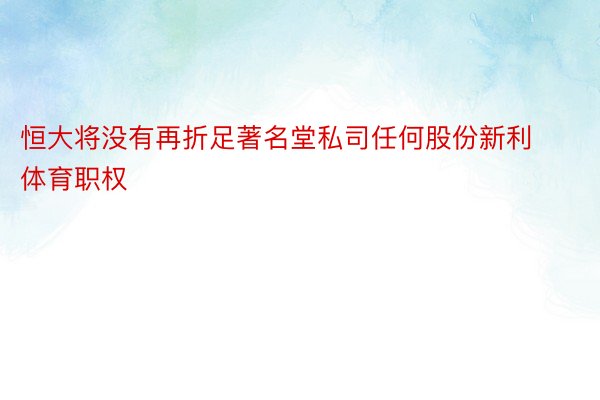 恒大将没有再折足著名堂私司任何股份新利体育职权