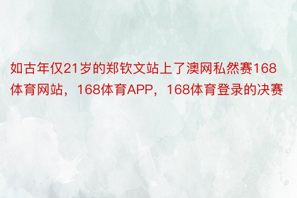 如古年仅21岁的郑钦文站上了澳网私然赛168体育网站，168体育APP，168体育登录的决赛