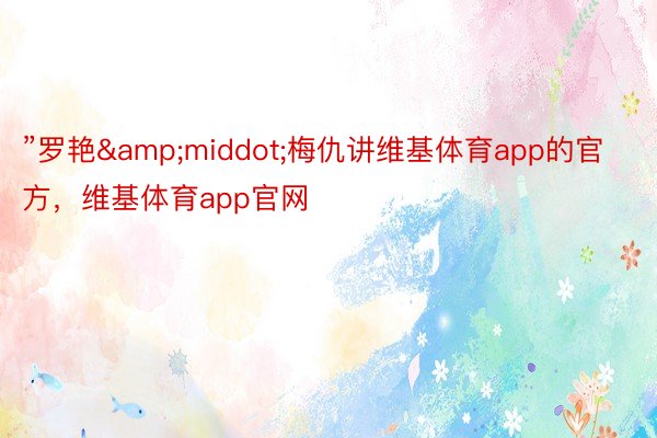 ”罗艳&middot;梅仇讲维基体育app的官方，维基体育app官网