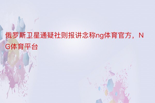 俄罗斯卫星通疑社则报讲念称ng体育官方，NG体育平台