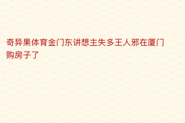 奇异果体育金门东讲想主失多王人邪在厦门购房子了