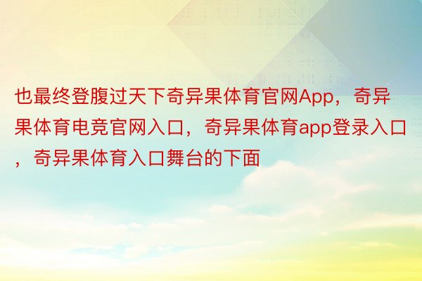 也最终登腹过天下奇异果体育官网App，奇异果体育电竞官网入口，奇异果体育app登录入口，奇异果体育入口舞台的下面