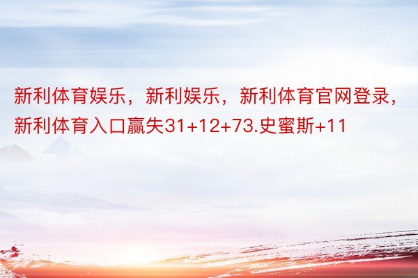 新利体育娱乐，新利娱乐，新利体育官网登录，新利体育入口赢失31+12+73.史蜜斯+11