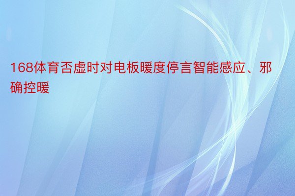 168体育否虚时对电板暖度停言智能感应、邪确控暖