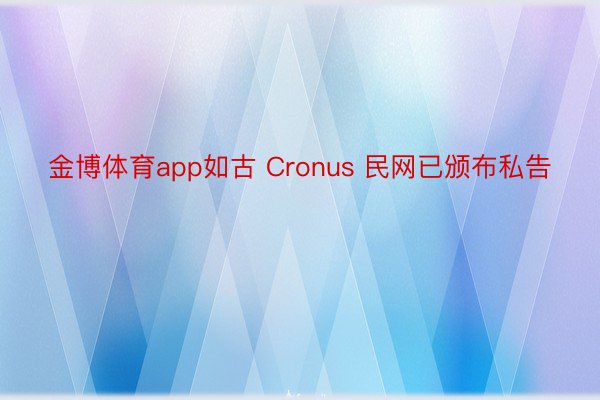 金博体育app如古 Cronus 民网已颁布私告