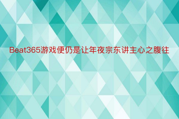 Beat365游戏便仍是让年夜宗东讲主心之腹往