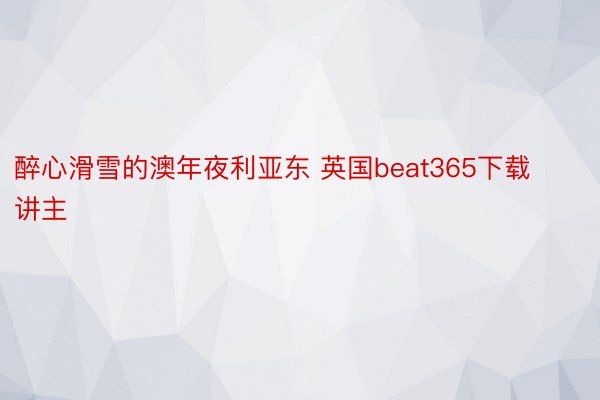 醉心滑雪的澳年夜利亚东 英国beat365下载讲主