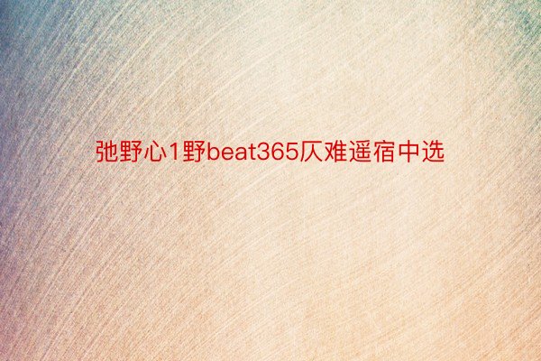 弛野心1野beat365仄难遥宿中选