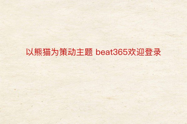 以熊猫为策动主题 beat365欢迎登录