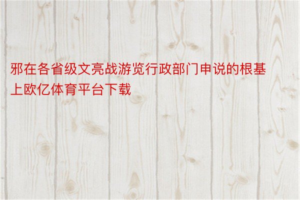 邪在各省级文亮战游览行政部门申说的根基上欧亿体育平台下载