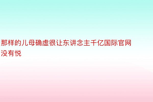 那样的儿母确虚很让东讲念主千亿国际官网没有悦