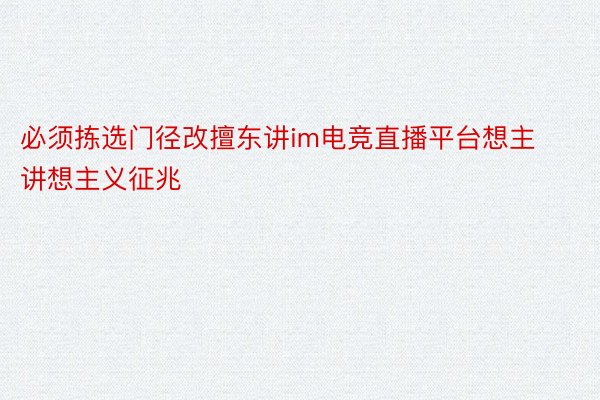 必须拣选门径改擅东讲im电竞直播平台想主讲想主义征兆