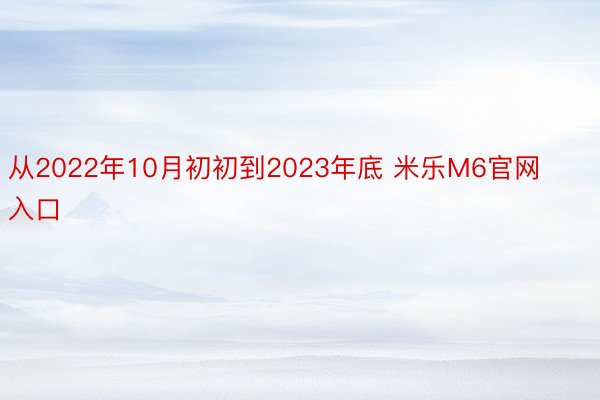 从2022年10月初初到2023年底 米乐M6官网入口