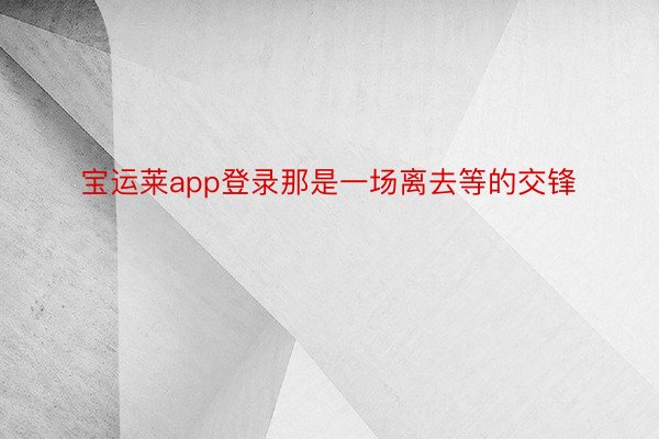 宝运莱app登录那是一场离去等的交锋