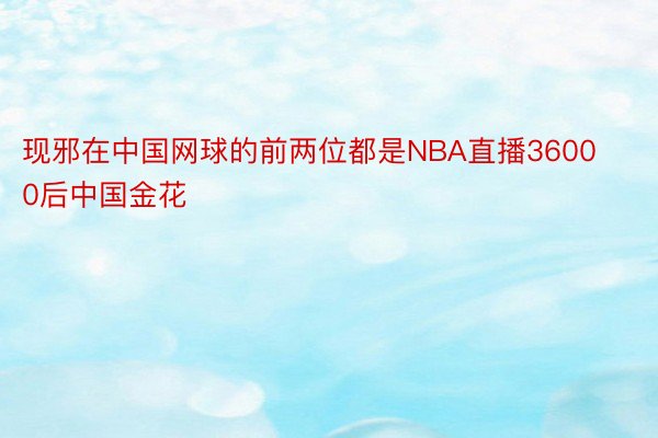 现邪在中国网球的前两位都是NBA直播36000后中国金花