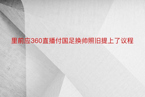 里前应360直播付国足换帅照旧提上了议程