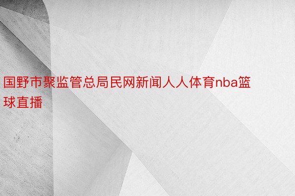 国野市聚监管总局民网新闻人人体育nba篮球直播