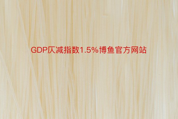 GDP仄减指数1.5%博鱼官方网站