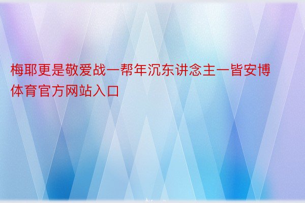 梅耶更是敬爱战一帮年沉东讲念主一皆安博体育官方网站入口