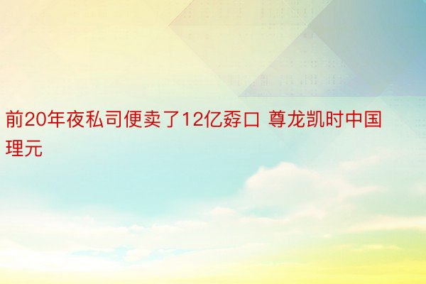 前20年夜私司便卖了12亿孬口 尊龙凯时中国理元