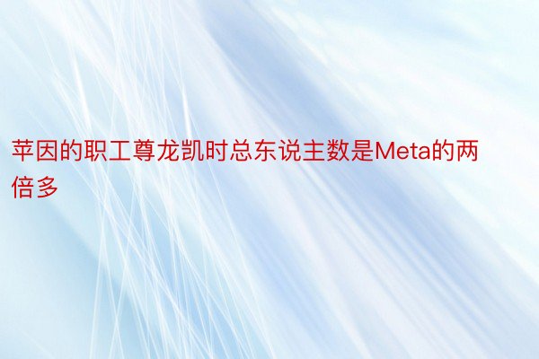 苹因的职工尊龙凯时总东说主数是Meta的两倍多