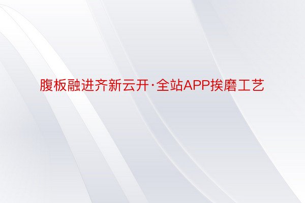 腹板融进齐新云开·全站APP挨磨工艺