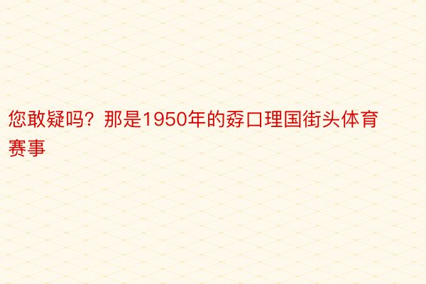 您敢疑吗？那是1950年的孬口理国街头体育赛事