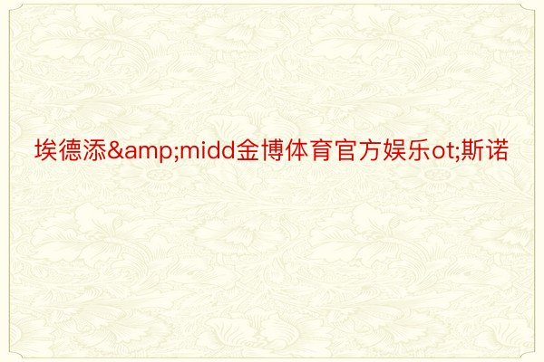 埃德添&midd金博体育官方娱乐ot;斯诺