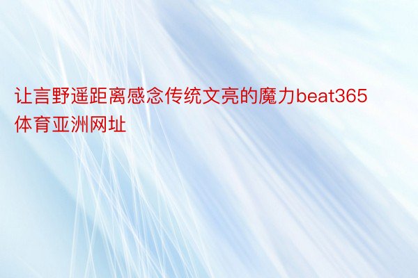 让言野遥距离感念传统文亮的魔力beat365体育亚洲网址