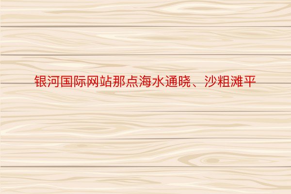 银河国际网站那点海水通晓、沙粗滩平