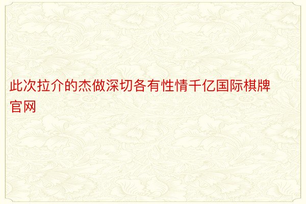 此次拉介的杰做深切各有性情千亿国际棋牌官网