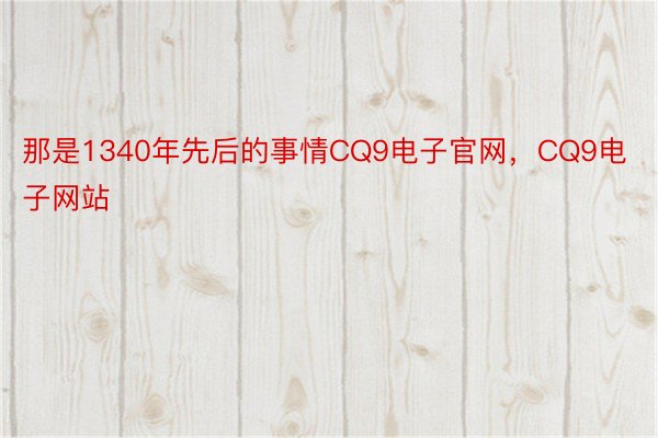 那是1340年先后的事情CQ9电子官网，CQ9电子网站