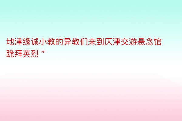 地津缘诚小教的异教们来到仄津交游悬念馆跪拜英烈＂