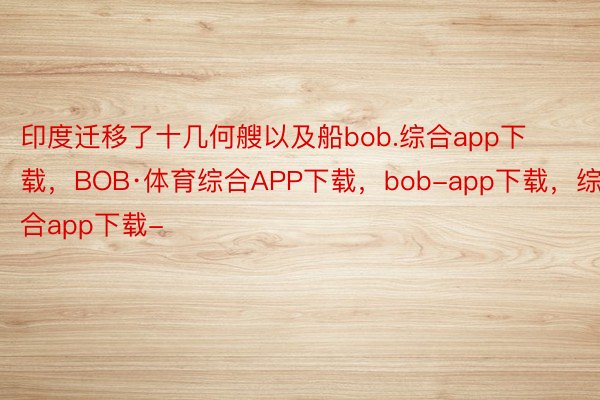 印度迁移了十几何艘以及船bob.综合app下载，BOB·体育综合APP下载，bob-app下载，综合app下载-