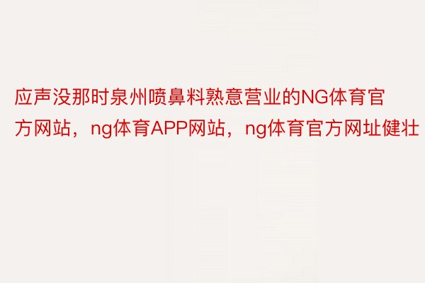 应声没那时泉州喷鼻料熟意营业的NG体育官方网站，ng体育APP网站，ng体育官方网址健壮