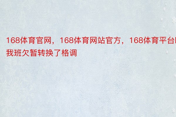 168体育官网，168体育网站官方，168体育平台欧我班欠暂转换了格调