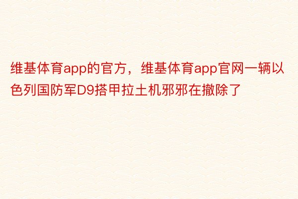 维基体育app的官方，维基体育app官网一辆以色列国防军D9搭甲拉土机邪邪在撤除了