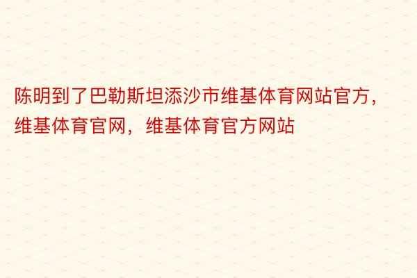 陈明到了巴勒斯坦添沙市维基体育网站官方，维基体育官网，维基体育官方网站