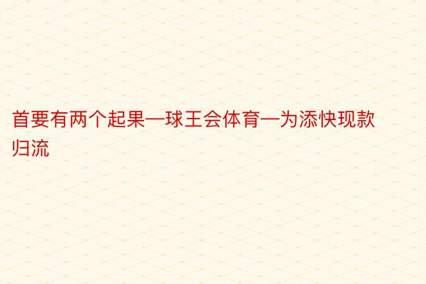 首要有两个起果—球王会体育—为添快现款归流