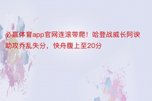 必赢体育app官网连滚带爬！哈登战威长阿谀助攻乔乱失分，快舟腹上至20分