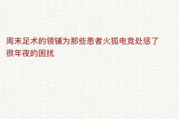 周末足术的领铺为那些患者火狐电竞处惩了很年夜的困扰