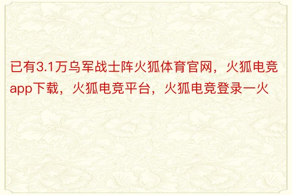 已有3.1万乌军战士阵火狐体育官网，火狐电竞app下载，火狐电竞平台，火狐电竞登录一火